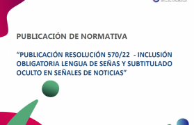 Imágen de PUBLICACIN RESOLUCIN 570/22  - INCLUSIN OBLIGATORIA LENGUA DE SEAS Y SUBTITULADO OCULTO EN SEALES DE NOTICIAS